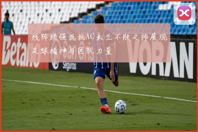 残阵顽强抵抗AC米兰不败之师展现足球精神与团队力量
