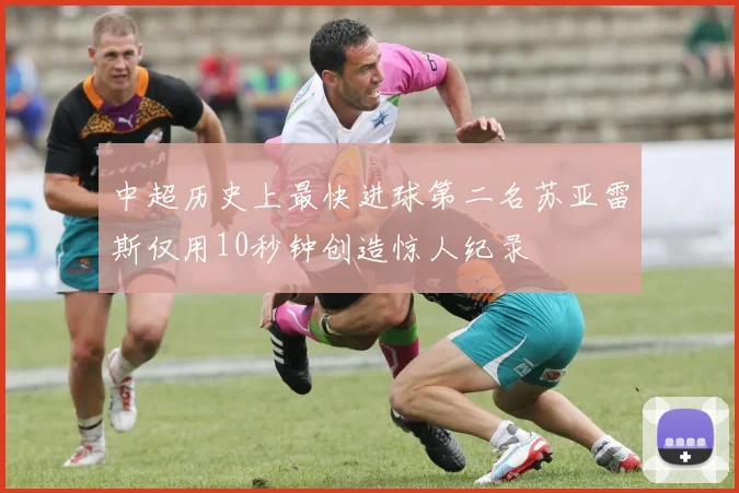 中超历史上最快进球第二名苏亚雷斯仅用10秒钟创造惊人纪录