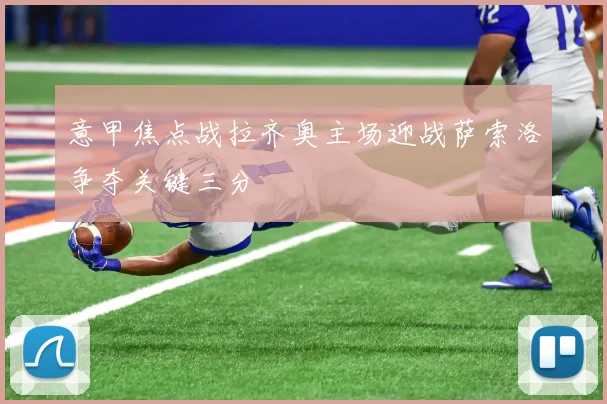 意甲焦点战拉齐奥主场迎战萨索洛争夺关键三分