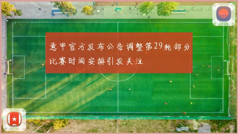 意甲官方发布公告调整第29轮部分比赛时间安排引发关注